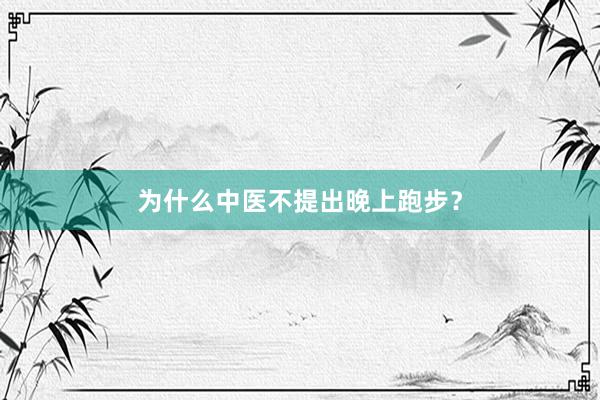 为什么中医不提出晚上跑步？